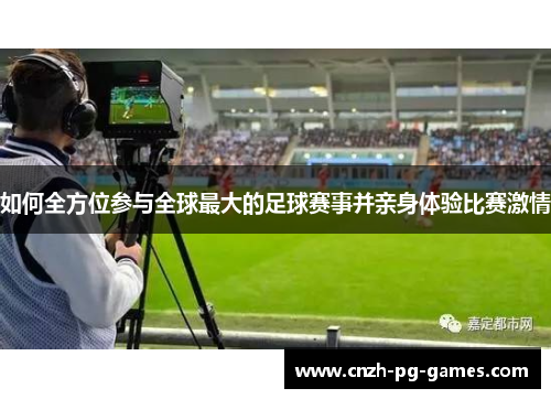 如何全方位参与全球最大的足球赛事并亲身体验比赛激情