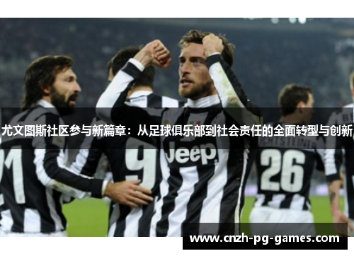 尤文图斯社区参与新篇章：从足球俱乐部到社会责任的全面转型与创新