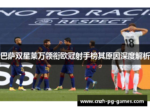 巴萨双星莱万领衔欧冠射手榜其原因深度解析 巴萨双星莱万领衔欧冠射手榜其原因深度解析