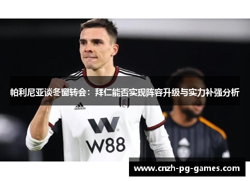 帕利尼亚谈冬窗转会:拜仁能否实现阵容升级与实力补强分析 帕利尼亚谈冬窗转会:拜仁能否实现阵容升级与实力补强分析