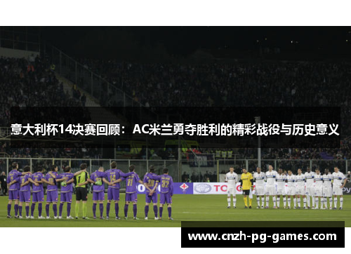 意大利杯14决赛回顾:AC米兰勇夺胜利的精彩战役与历史意义 意大利杯14决赛回顾:AC米兰勇夺胜利的精彩战役与历史意义