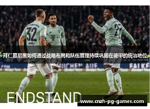 拜仁慕尼黑如何通过战略布局和队伍管理持续巩固在德甲的统治地位 拜仁慕尼黑如何通过战略布局和队伍管理持续巩固在德甲的统治地位