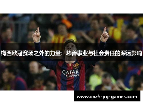梅西欧冠赛场之外的力量：慈善事业与社会责任的深远影响