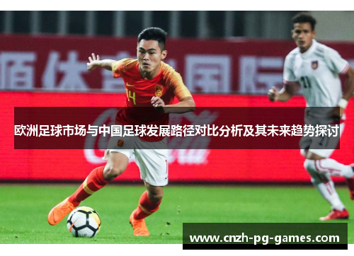 欧洲足球市场与中国足球发展路径对比分析及其未来趋势探讨