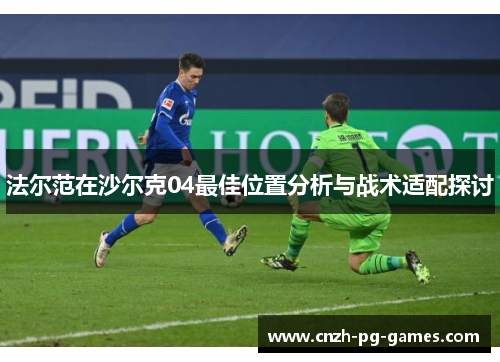 法尔范在沙尔克04最佳位置分析与战术适配探讨