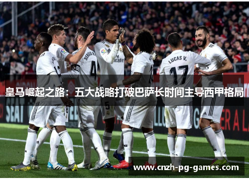 皇马崛起之路：五大战略打破巴萨长时间主导西甲格局