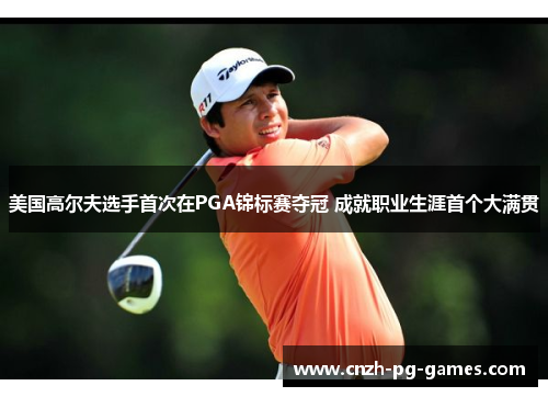 美国高尔夫选手首次在PGA锦标赛夺冠 成就职业生涯首个大满贯