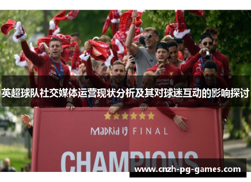 英超球队社交媒体运营现状分析及其对球迷互动的影响探讨 英超球队社交媒体运营现状分析及其对球迷互动的影响探讨