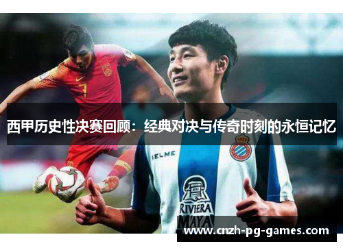 西甲历史性决赛回顾：经典对决与传奇时刻的永恒记忆