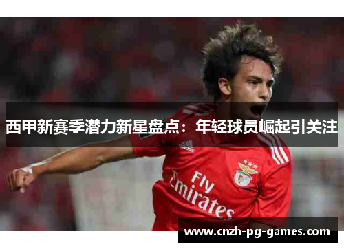 西甲新赛季潜力新星盘点:年轻球员崛起引关注 西甲新赛季潜力新星盘点:年轻球员崛起引关注