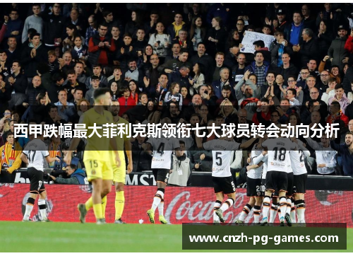 西甲跌幅最大菲利克斯领衔七大球员转会动向分析 西甲跌幅最大菲利克斯领衔七大球员转会动向分析