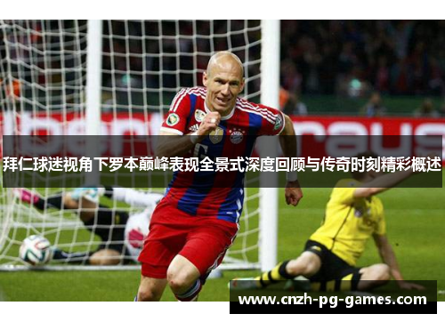 拜仁球迷视角下罗本巅峰表现全景式深度回顾与传奇时刻精彩概述 拜仁球迷视角下罗本巅峰表现全景式深度回顾与传奇时刻精彩概述