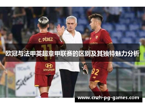 欧冠与法甲英超意甲联赛的区别及其独特魅力分析 欧冠与法甲英超意甲联赛的区别及其独特魅力分析