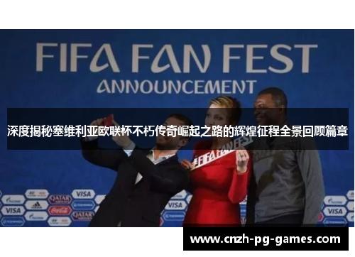 深度揭秘塞维利亚欧联杯不朽传奇崛起之路的辉煌征程全景回顾篇章