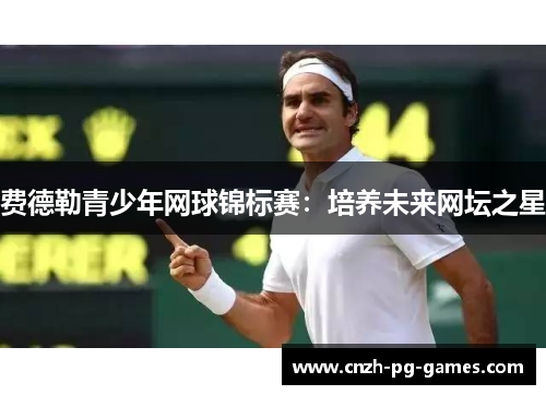 费德勒青少年网球锦标赛：培养未来网坛之星