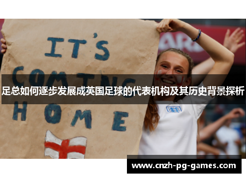 足总如何逐步发展成英国足球的代表机构及其历史背景探析 足总如何逐步发展成英国足球的代表机构及其历史背景探析