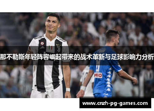 那不勒斯年轻阵容崛起带来的战术革新与足球影响力分析 那不勒斯年轻阵容崛起带来的战术革新与足球影响力分析