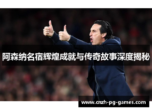 阿森纳名宿辉煌成就与传奇故事深度揭秘