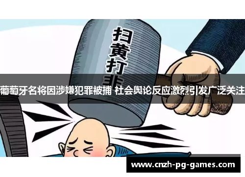 葡萄牙名将因涉嫌犯罪被捕 社会舆论反应激烈引发广泛关注 葡萄牙名将因涉嫌犯罪被捕 社会舆论反应激烈引发广泛关注