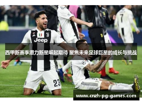 西甲新赛季潜力新星崛起期待 聚焦未来足球巨星的成长与挑战