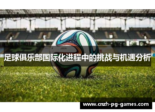 足球俱乐部国际化进程中的挑战与机遇分析