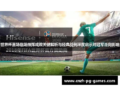 世界杯赛场临场指挥成败关键解析与经典战例深度启示对冠军走向影响