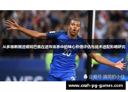 从多维数据透视姆巴佩在进攻体系中的核心价值评估与战术适配影响研究 从多维数据透视姆巴佩在进攻体系中的核心价值评估与战术适配影响研究