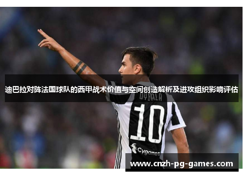 迪巴拉对阵法国球队的西甲战术价值与空间创造解析及进攻组织影响评估 迪巴拉对阵法国球队的西甲战术价值与空间创造解析及进攻组织影响评估