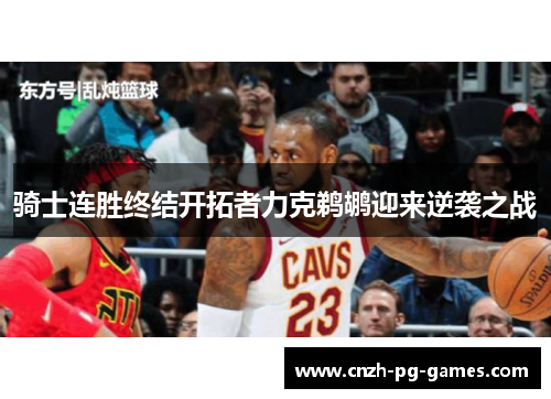 骑士连胜终结开拓者力克鹈鹕迎来逆袭之战 骑士连胜终结开拓者力克鹈鹕迎来逆袭之战